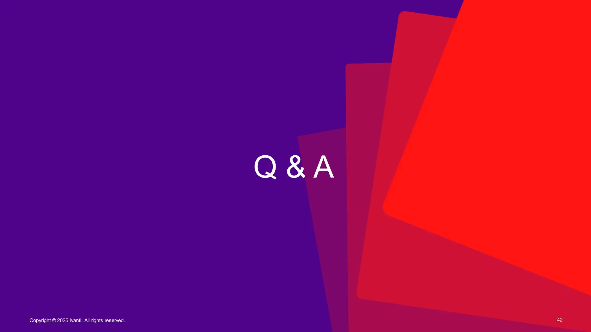 Copyright © 2025 Ivanti. All rights reserved. 42
Q & A
 