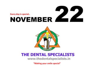 NOVEMBER 22 
Every day is special.. 
“Making your smile special”  