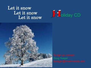 Let it snow
Let it snow
Let it snow

oliday CD

To sign up, contact
Doug Yeager
dyeager@brownmackie.edu

 