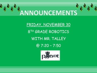 FRIDAY, NOVEMBER 30
8TH GRADE ROBOTICS
WITH MR. TALLEY
@ 7:20 – 7:50
 
