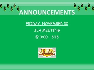 FRIDAY, NOVEMBER 30
JLA MEETING
@ 3:00 – 5:15
 