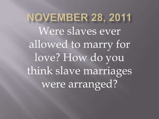 Were slaves ever
 allowed to marry for
  love? How do you
think slave marriages
    were arranged?
 