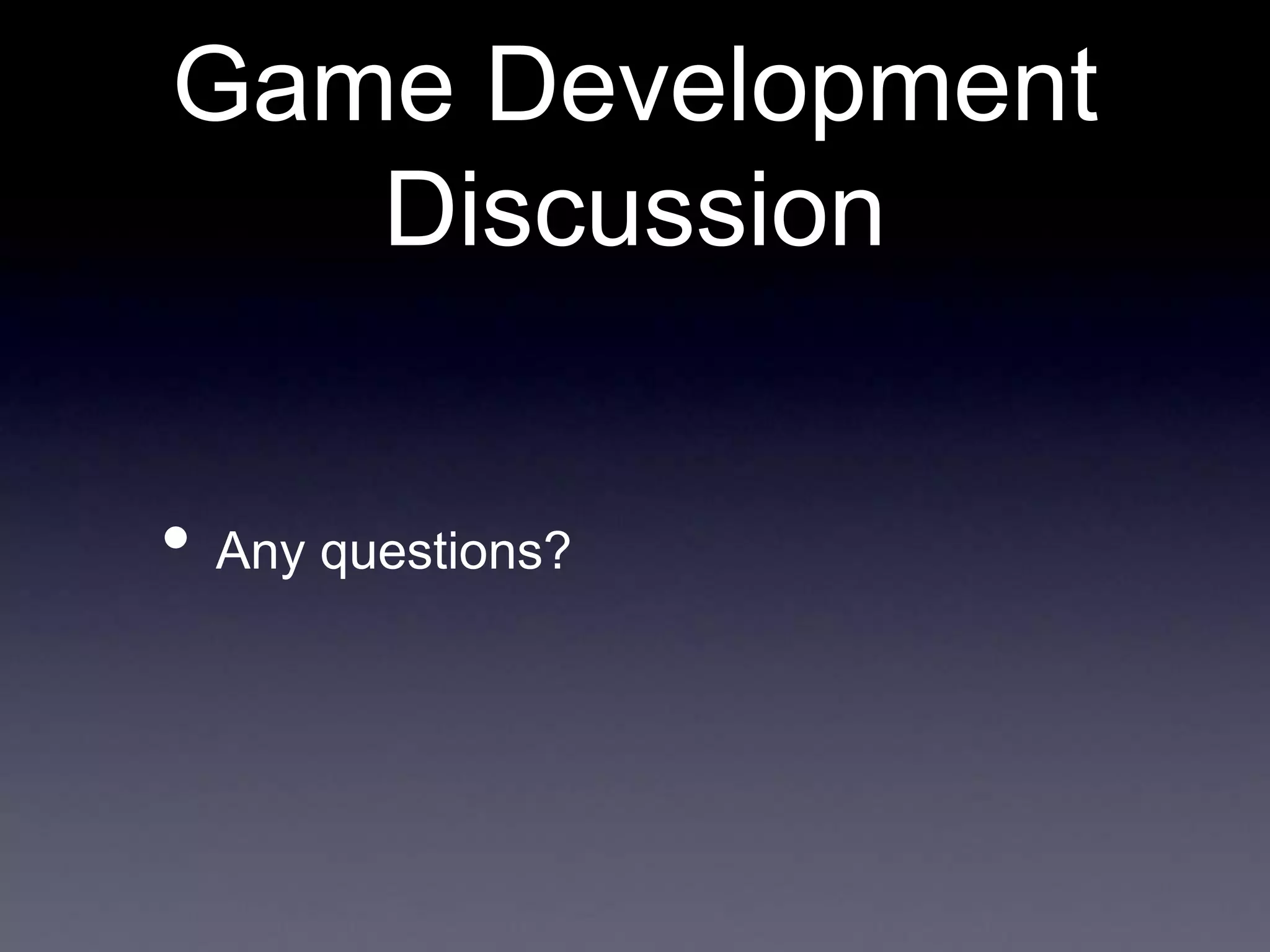 Game Development
Discussion
• Any questions?
 