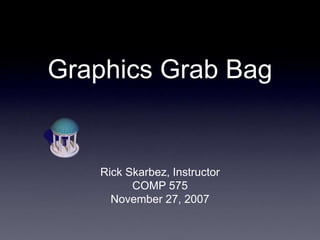 Graphics Grab Bag
Rick Skarbez, Instructor
COMP 575
November 27, 2007
 