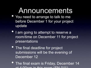 Announcements
• You need to arrange to talk to me
before December 1 for your project
update
• I am going to attempt to reserve a
room/time on December 11 for project
presentations
• The final deadline for project
submissions will be the evening of
December 12
• The final exam is Friday, December 14
 