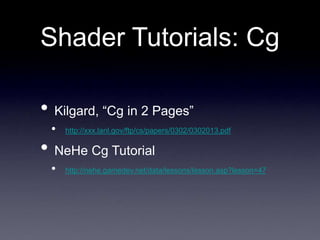 Shader Tutorials: Cg
• Kilgard, “Cg in 2 Pages”
• http://xxx.lanl.gov/ftp/cs/papers/0302/0302013.pdf
• NeHe Cg Tutorial
• http://nehe.gamedev.net/data/lessons/lesson.asp?lesson=47
 