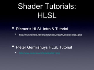 Shader Tutorials:
HLSL
• Riemer’s HLSL Intro & Tutorial
• http://www.riemers.net/eng/Tutorials/DirectX/Csharp/series3.php
• Pieter Germishuys HLSL Tutorial
• http://www.pieterg.com/Tutorials/hlsl1.php
 
