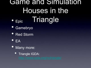 Game and Simulation
Houses in the
Triangle
• Epic
• Gamebryo
• Red Storm
• EA
• Many more:
• Triangle IGDA:
http://www.igda.org/nctriangle/
 