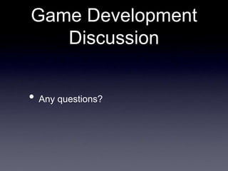 Game Development
Discussion
• Any questions?
 