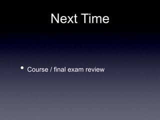 Next Time
• Course / final exam review
 