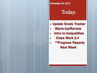  Update Grade Tracker
 Warm-Up/Review
 Intro to Inequalities
 Class Work 2.4
 **Progress Reports
Next Week
 