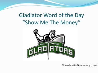 Gladiator Word of the Day
“Show Me The Money”
November 8 – November 30, 2010
 