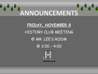 FRIDAY, NOVEMBER 8
HISTORY CLUB MEETING
@ MR. LEE’S ROOM
@ 3:00 – 4:00
 