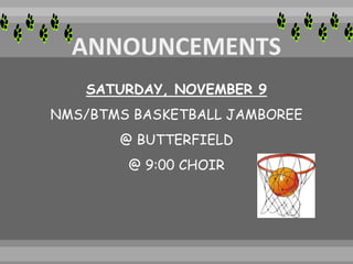 SATURDAY, NOVEMBER 9
NMS/BTMS BASKETBALL JAMBOREE
@ BUTTERFIELD
@ 9:00 CHOIR
 