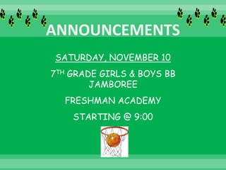 SATURDAY, NOVEMBER 10
7TH GRADE GIRLS & BOYS BB
JAMBOREE
FRESHMAN ACADEMY
STARTING @ 9:00
 