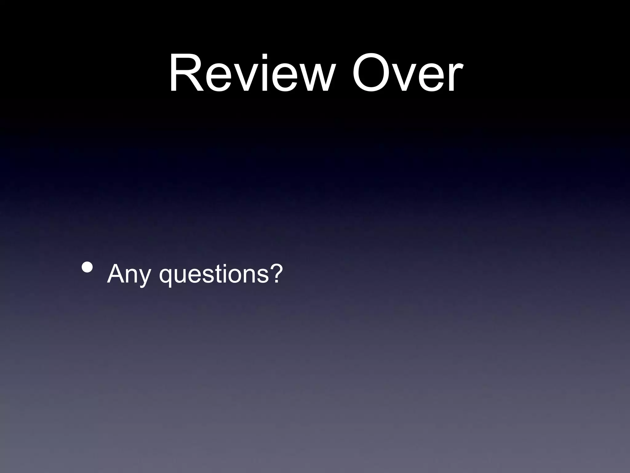 Review Over
• Any questions?
 