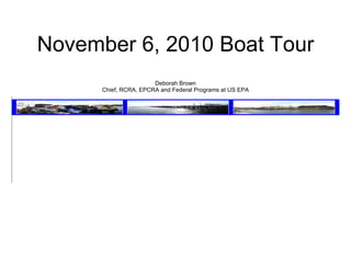 November 6, 2010 Boat Tour Deborah Brown Chief, RCRA, EPCRA and Federal Programs at US EPA 