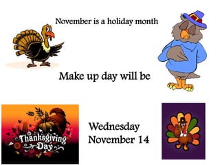 November is a holiday month




Make up day will be



        Wednesday
        November 14
 