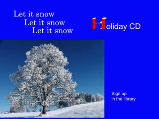 Let it snow
  Let it snow      oliday CD
     Let it snow




                    Sign up
                    in the library
 