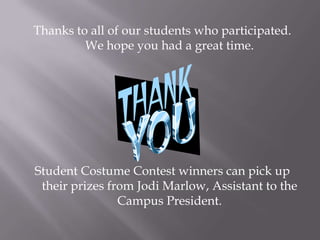 Thanks to all of our students who participated.
         We hope you had a great time.




Student Costume Contest winners can pick up
 their prizes from Jodi Marlow, Assistant to the
                Campus President.
 