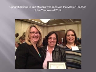 Congratulations to Jan Milazzo who received the Master Teacher
                     of the Year Award 2012
 