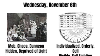 Mob, Chaos, Dungeon
Hidden, Deprived of Light
Individualized, Orderly,
Cell
Wednesday, November 6th
 