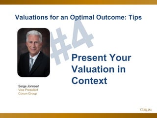 62
Valuations for an Optimal Outcome: Tips
Serge Jonnaert
Vice President
Corum Group
Present Your
Valuation in
Context
 
