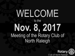 Nov. 8, 2017
Meeting of the Rotary Club of
North Raleigh
WELCOMEto the
 