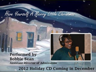 Have Yourself A Merry Little Christmas




  Performed by
  Bobbie Bean
  Assistant Director of Admissions

       2012 Holiday CD Coming in December
 