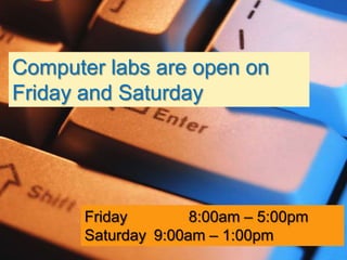 Computer labs are open on
Friday and Saturday




       Friday        8:00am – 5:00pm
       Saturday 9:00am – 1:00pm
 