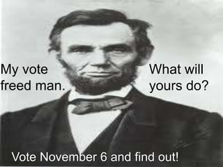 My vote                 What will
freed man.              yours do?




 Vote November 6 and find out!
 