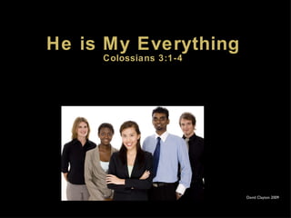 He is My Everything Colossians 3:1-4 David Clayton 2009 