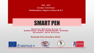SMART PEN
2015 – 2017
Erasmus+ KA2 Project
Multidisciplinary Flipped Learning with ICT
Karsiyaka Girne Secondary School
 