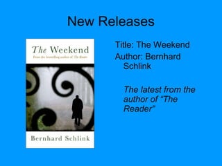 New Releases
Title: The Weekend
Author: Bernhard
Schlink
The latest from the
author of “The
Reader”
 