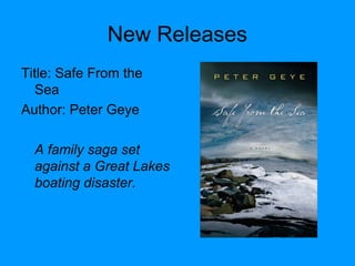 New Releases
Title: Safe From the
Sea
Author: Peter Geye
A family saga set
against a Great Lakes
boating disaster.
 