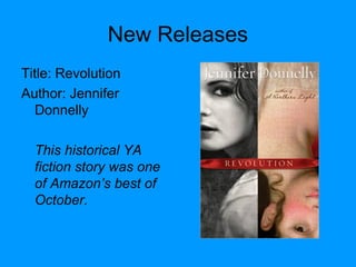 New Releases
Title: Revolution
Author: Jennifer
Donnelly
This historical YA
fiction story was one
of Amazon’s best of
October.
 