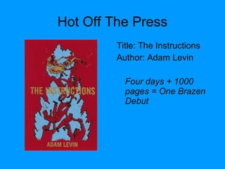 Hot Off The Press
Title: The Instructions
Author: Adam Levin
Four days + 1000
pages = One Brazen
Debut
 