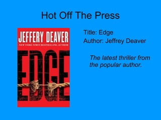 Hot Off The Press
Title: Edge
Author: Jeffrey Deaver
The latest thriller from
the popular author.
 