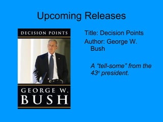 Upcoming Releases
Title: Decision Points
Author: George W.
Bush
A “tell-some” from the
43rd
president.
 