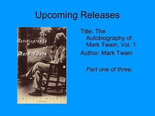 Upcoming Releases
Title: The
Autobiography of
Mark Twain, Vol. 1
Author: Mark Twain
Part one of three.
 