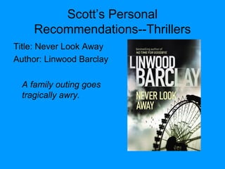 Scott’s Personal
Recommendations--Thrillers
Title: Never Look Away
Author: Linwood Barclay
A family outing goes
tragically awry.
 