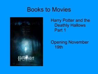 Books to Movies
Harry Potter and the
Deathly Hallows
Part 1
Opening November
19th
 