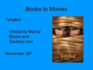 Books to Movies
Tangled
Voiced by Mandy
Moore and
Zachary Levi
November 24th
 