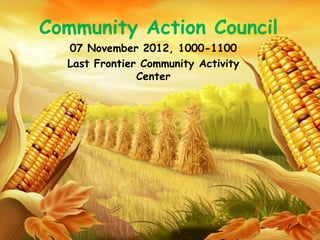 Community Action Council
  07 November 2012, 1000-1100
  Last Frontier Community Activity
               Center
 