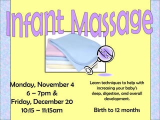 Monday, November 4
6 – 7pm &
Friday, December 20
10:15 – 11:15am

Learn techniques to help with
increasing your baby’s
sleep, digestion, and overall
development.

Birth to 12 months

 