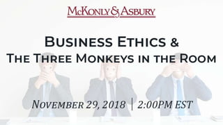 Business Ethics &
The Three Monkeys in the Room
Elaine Nissley, Principal, MBA, CISA, PMP, CRMA, CRISC
McKonly & Asbury, LLP
www.macpas.com
 