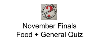 November Finals
Food + General Quiz
 