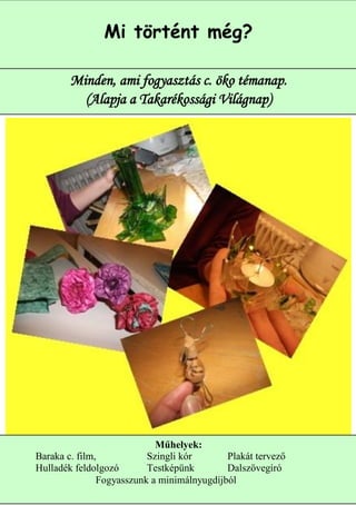 Mi történt még?

       Minden, ami fogyasztás c. öko témanap.
         (Alapja a Takarékossági Világnap)




                            Műhelyek:
Baraka c. film,           Szingli kór       Plakát tervező
Hulladék feldolgozó       Testképünk        Dalszövegíró 4
               Fogyasszunk a minimálnyugdíjból
 