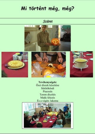 Mi történt még, még?

           Szüret




      Tevékenységek:
     Őszi díszek készítése
         Sütőtökösdi
           Piacozás
       Terem díszítés
        Makk felezés
     És a végén: lakoma




                             5
 
