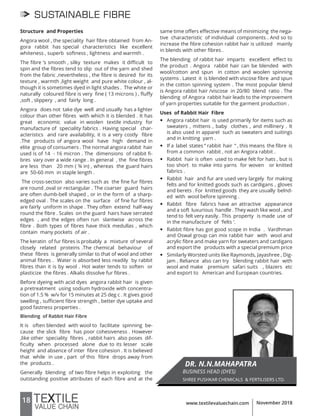 18 www.textilevaluechain.com November 2018
SUSTAINABLE FIBRE
Structure and Properties
Angora wool , the speciality hair fibre obtained from An-
gora rabbit has special characteristics like excellent
whiteness , superb softness , lightness and warmth .
The fibre ‘s smooth , silky texture makes it difficult to
spin and the fibres tend to slip out of the yarn and shed
from the fabric ,nevertheless , the fibre is desired for its
texture , warmth ,light weight and pure white colour , al-
though it is sometimes dyed in light shades . The white or
naturally coloured fibre is very fine ( 13 microns ) , fluffy
,soft , slippery , and fairly long .
Angora does not take dye well and usually has a lighter
colour than other fibres with which it is blended . It has
great economic value in woolen textile industry for
manufacture of speciality fabrics . Having special char-
acteristics and rare availability, it is a very costly fibre
.The products of angora wool have high demand in
elite group of consumers . The normal angora rabbit hair
used is of 14 - 16 micron . The dimensions of rabbit fi-
bres vary over a wide range . In general , the fine fibres
are less than 20 mm ( ¾ in) , whereas the guard hairs
are 50-60 mm in staple length .
The cross-section also varies such as the fine fur fibres
are round ,oval or rectangular . The coarser guard hairs
are often dumb-bell shaped , or in the form of a sharp-
edged oval . The scales on the surface of fine fur fibres
are fairly uniform in shape . They often extend half-way
round the fibre . Scales on the guard hairs have serrated
edges , and the edges often run slantwise across the
fibre . Both types of fibres have thick medullas , which
contain many pockets of air .
The keratin of fur fibres is probably a mixture of several
closely related proteins .The chemical behaviour of
these fibres is generally similar to that of wool and other
animal fibres . Water is absorbed less readily by rabbit
fibres than it is by wool . Hot water tends to soften or
plasticize the fibres . Alkalis dissolve fur fibres .
Before dyeing with acid dyes angora rabbit hair is given
a pretreatment using sodium hydroxide with concentra-
tion of 1.5 % w/v for 15 minutes at 25 deg c . It gives good
swelling , sufficient fibre strength , better dye uptake and
good fastness properties .
Blending of Rabbit Hair Fibre
It is often blended with wool to facilitate spinning be-
cause the slick fibre has poor cohesiveness . However
,like other speciality fibres , rabbit hairs also poses dif-
ficulty when processed alone due to its lesser scale
height and absence of inter fibre cohesion . It is believed
that while in use , part of this fibre drops away from
the products .
Generally blending of two fibre helps in exploiting the
outstanding positive attributes of each fibre and at the
same time offers effective means of minimizing the nega-
tive characteristic of individual components . And so to
increase the fibre cohesion rabbit hair is utilized mainly
in blends with other fibres .
The blending of rabbit hair imparts excellent effect to
the product . Angora rabbit hair can be blended with
wool/cotton and spun in cotton and woolen spinning
systems . Latest it is blended with viscose fibre and spun
in the cotton spinning system . The most popular blend
is Angora rabbit hair /viscose in 20/80 blend ratio . The
blending of Angora rabbit hair leads to the improvement
of yarn properties suitable for the garment production .
Uses of Rabbit Hair Fibre
y Angora rabbit hair is used primarily for items such as
sweaters , mittens , baby clothes , and millinery . It
is also used in apparel such as sweaters and suitings
and in knitting yarn .
y If a label states “ rabbit hair “ , this means the fibre is
from a common rabbit , not an Angora rabbit .
y Rabbit hair is often used to make felt for hats , but is
too short to make into yarns for woven or knitted
fabrics .
y Rabbit hair and fur are used very largely for making
felts and for knitted goods such as cardigans , gloves
and berets . For knitted goods they are usually belnd-
ed with wool before spinning .
y Rabbit fibre fabrics have an attractive appearance
and a soft luxurious handle . They wash like wool , and
tend to felt very easily . This property is made use of
in the manufacture of ‘felts ‘.
y Rabbit fibre has got good scope in India . Vardhman
and Oswal group can mix rabbit hair with wool and
acrylic fibre and make yarn for sweaters and cardigans
and export the products with a special premium price
y Similarly Worsted units like Raymonds, Jayashree , Dig-
jam , Reliance also can try blending rabbit hair with
wool and make premium safari suits , blazers etc
and export to American and European countries.
DR. N.N.MAHAPATRA
BUSINESS HEAD (DYES)
SHREE PUSHKAR CHEMICALS & FERTILISERS LTD.
 